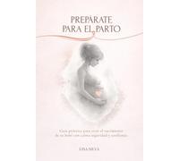 Prepárate para el Parto: Guía práctica con técnicas para controlar el dolor, reducir el miedo y vivir el nacimiento de tu bebé con calma y confianza
