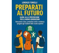 Preparati al Futuro: Guida alla Prevenzione per le Nuove Generazioni: Educazione civica, protezione civile e resilienza spiegate agli studenti delle scuole superiori