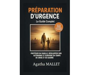 PRÉPARATION D'URGENCE : Le Guide Complet: Protéger sa Famille, Développer son Autonomie et Survivre en Temps de Crise et de Guerre (Inclus : Plan d'Évacuation, Stockage et Risque Nu ire)