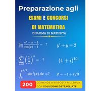 Preparazione agli Esami e Concorsi di Matematica: 200 domande a risposta multipla con soluzioni dettagliate