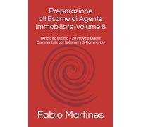 Preparazione all’Esame di Agente Immobiliare-Volume 8: Diritto ed Estimo - 20 Prove d’Esame Commentate per la Camera di Commercio