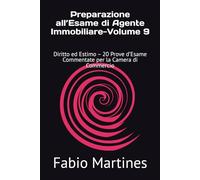 Preparazione all’Esame di Agente Immobiliare-Volume 9: Diritto ed Estimo - 20 Prove d’Esame Commentate per la Camera di Commercio
