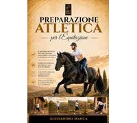 PREPARAZIONE ATLETICA PER L'EQUITAZIONE: Il primo Manuale completo e illustrato con test, esercizi e programmi progressivi per ogni disciplina: dal principiante all’agonista.