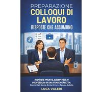 PREPARAZIONE COLLOQUI DI LAVORO: RISPOSTE CHE ASSUMONO: Risposte Pronte, Esempi per 30 Professioni in una Frase Perfetta: Raccontati Bene, Evita Errori e Spicca Subito