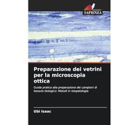 Preparazione dei vetrini per la microscopia ottica: Guida pratica alla preparazione dei campioni di tessuto biologico: Metodi in istopatologia