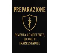 Preparazione: Diventa Competente, Sicuro di te e Pericoloso: Una guida alla Forza Mentale, alla Disciplina e alla Calma in un mondo caotico