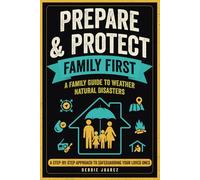 Prepare & Protect Family: A Family Guide to Weather Natural Disasters: A Step-by-Step Approach to Safeguarding Your Loved Ones