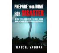 Prepare Your Home for Disaster: A self-reliance guide for grid down and natural disaster preparedness
