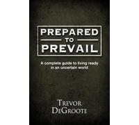 Prepared To Prevail: A Complete Guide To Living Ready In An Uncertain World