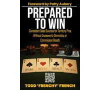 Prepared to Win: Consistent Sales Success for Territory Pros Without Guesswork, Gimmicks, or Commission Breath
