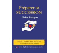 PRÉPARER SA SUCCESSION Guide Pratique: Carnet à remplir pour organiser sa succession simplement - Avec règles françaises de succession
