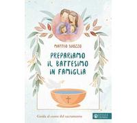 Prepariamo il battesimo in famiglia. Guida al cuore del sacramento