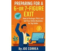Preparing for a 6 or 7 Figure Exit: How to Package, Pitch, and Sell Your Online Business for Top Dollar: 8