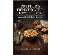 Prepper's Dehydrated Food Recipes: Lightweight Meals for On-the-Go Survival