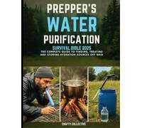 Prepper's Water Purification Survival Bible 2025:The Complete Guide To Finding, Treating And Storing Hydration Sources Off Grid