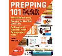 Prepping 101: 40 Steps You Can Take to Be Prepared: Protect Your Family, Prepare for Weather Disasters, Be Ready and Resilient When Emergencies Arise