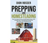 Prepping and Homesteading: What You Need to Know to Be Self-Reliant When STHF, Including Tips on Stockpiling, Growing Your Own Food, and Living Off the Grid