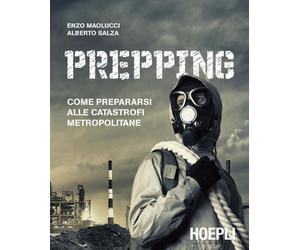 Prepping. Come prepararsi alle catastrofi metropolitane - Maolucci Enzo, S...