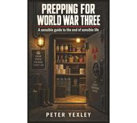 Prepping for World War Three:: A sensible guide to the end of sensible life,