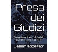 Presa dei Giudizi: Come vivere libero dal giudizio degli altri e amare se stessi