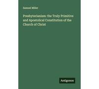 Presbyterianism: the Truly Primitive and Apostolical Constitution of the Church of Christ