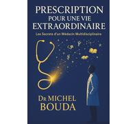 PRESCRIPTION POUR UNE VIE EXTRAORDINAIRE: Les Secrets d'un Médecin Multidisciplinaire
