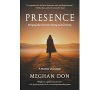 Presence: Bringing the Soul into Dying and Grieving, A Memoir and Guide: 2