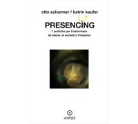 Presencing. 7 pratiche per trasformare sé stessi, la società e l'impresa [Hardco
