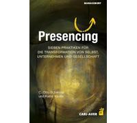 Presencing: Sieben Praktiken für die Transformation des Selbst, von Unternehmen und Gesellschaft