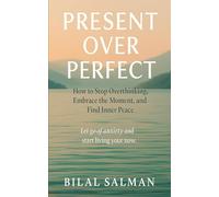 Present Over Perfect: A Journey to Inner Peace: How to Stop Overthinking, Embrace the Moment, and Find Inner Peace