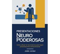 PRESENTACIONES NEURO PODEROSAS: Cómo utilizar la neurociencia para lograr presentaciones extraordinarias