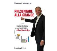 Presentare alla grande. Dalla strategia comunicativa allo slide design