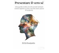 Presentare il vero sè: Una guida a tutto ciò che avresti sempre voluto sapere su di te, ma che avevi paura di scoprire
