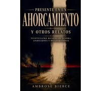 Presente en un ahorcamiento y otros relatos: Veinticuatro relatos de guerra, apariciones, y desapariciones