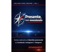 Presente, non ossessionato: Come costruire un'identità autorevole su Facebook, Instagram e Telegram e farsi scegliere dai lettori giusti - senza perdere tempo, voce o energia