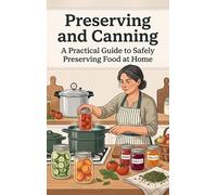Preserving and Canning: A Practical Guide to Safely Preserving Food at Home