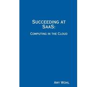 President Amy Wohl Succeeding at SaaS: Computing in the Cloud (Tascabile)