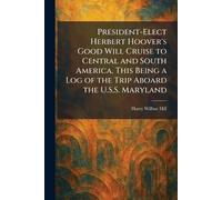 President-Elect Herbert Hoover's Good Will Cruise to Central and South America, This Being a Log of the Trip Aboard the U.S.S. Maryland
