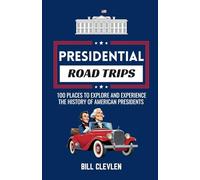 Presidential Road Trips: 100 Places To Explore And Experience The History of American Presidents