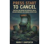 Press Start To Cancel: Eine Reise Zum Friedhof Der Videospiele Und Zu Den Meisterwerken, Die Du Niemals Gespielt Hast