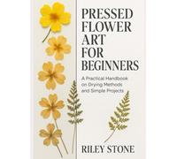 PRESSED FLOWER ART FOR BEGINNERS: A PRACTICAL HANDBOOK ON DRYING METHODS AND SIMPLE PROJECTS