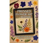 Pressed Flower Art for Beginners: Modern Botanical Crafts Without a Garden