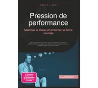 Pression de performance: Maîtriser le stress et renforcer sa force mentale