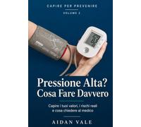 Pressione Alta? Cosa Fare Davvero: Capire i tuoi valori, conoscere i rischi reali e sapere cosa chiedere al medico - con diario della pressione da compilare