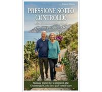 Pressione sotto controllo Rimedi naturali e buone pratiche per gli over 60: Manuale pratico per la pressione alta: Cosa mangiare, cosa fare, quali rimedi usare