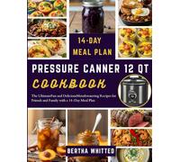 PRESSURE CANNER 12 QT COOKBOOK: The Ultimate Fast and Delicious Mouthwatering Recipes for Friends and Family with a 14-Day Meal Plan