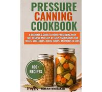 Pressure Canning Cookbook: A Beginner’s Guide to Home Preserving with 100+ Recipes and Step-by-Step Instructions for Meats, Vegetables, Beans, Soups, and Meals in Jars