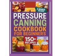 PRESSURE CANNING COOKBOOK FOR BEGINNERS: Learn safe,easy methods to preserve meals,fruits,vegetables ,and homemade staples