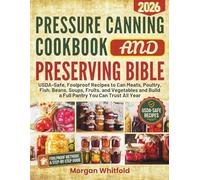 Pressure Canning Cookbook & Preserving Bible: USDA-Safe, Foolproof Recipes to Can Meats, Poultry, Fish, Beans, Soups, Fruits, and Vegetables and Build a Full Pantry You Can Trust All Year