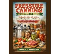 PRESSURE CANNING FOR BEGINNERS AND BEYOND: The Complete USDA-Safe Guide to Canning Meat, Vegetables, and Meals in a Jar with Step-by-Step Recipes, Safety Charts, and Long-Term Food Storage Tips